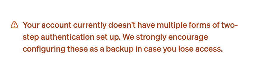 Your account currently doesn't have multiple forms of two-step authentication set up. We strongly encourage configuring these as a backup in case you lose access.