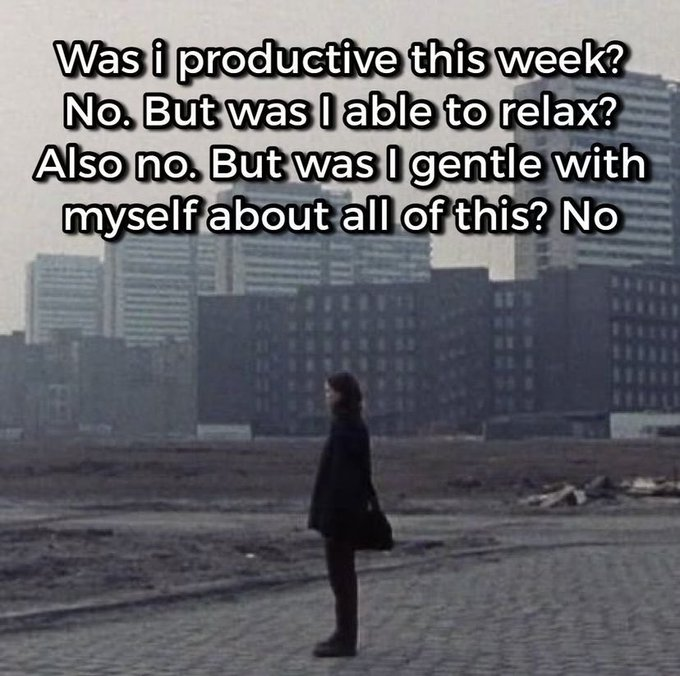 "Was I productive this week? No. But was I able to relax? Also no. But was I gentle with myself about all of this? No."