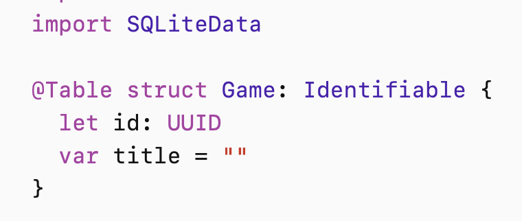 import SQLiteData
@Table struct Game: Identifiable {
let id: UUID
var title = ""
}