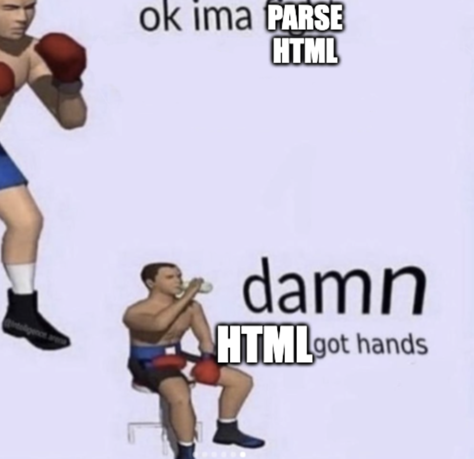 boxer meme: ok ima parse HTML, damn HTML got hands