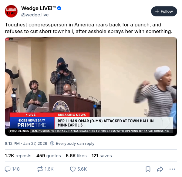Our member of Congress here in the Fifth District, Ilhan Omar, leaves the podium and charges toward someone who sprayed an unknown liquid in her direction at a town hall forum Tuesday night, January 27, in Minneapolis. The individual was subdued and arrested and no one seemed injured. Image from another social network, posted by Wedge LIVE™, which specializes in local coverage of Minneapolis and environs.