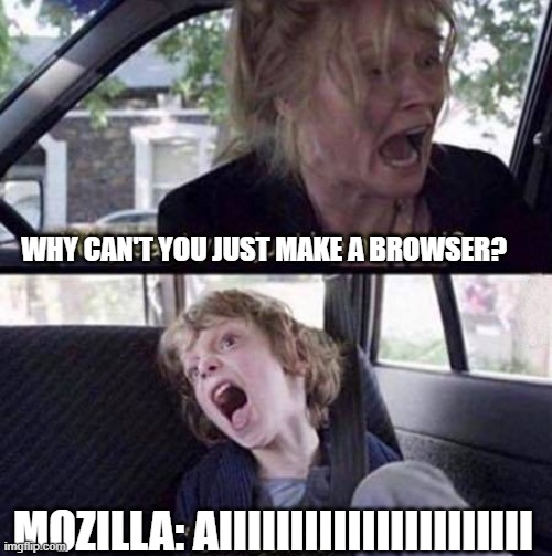 "Why can't you just be normal meme?"
Woman crying and screaming at child in backseat of car: "Why can't you just make a browser?"
Child called "Mozilla" screaming in backseat of car: "AI" with like 20 "I"'s