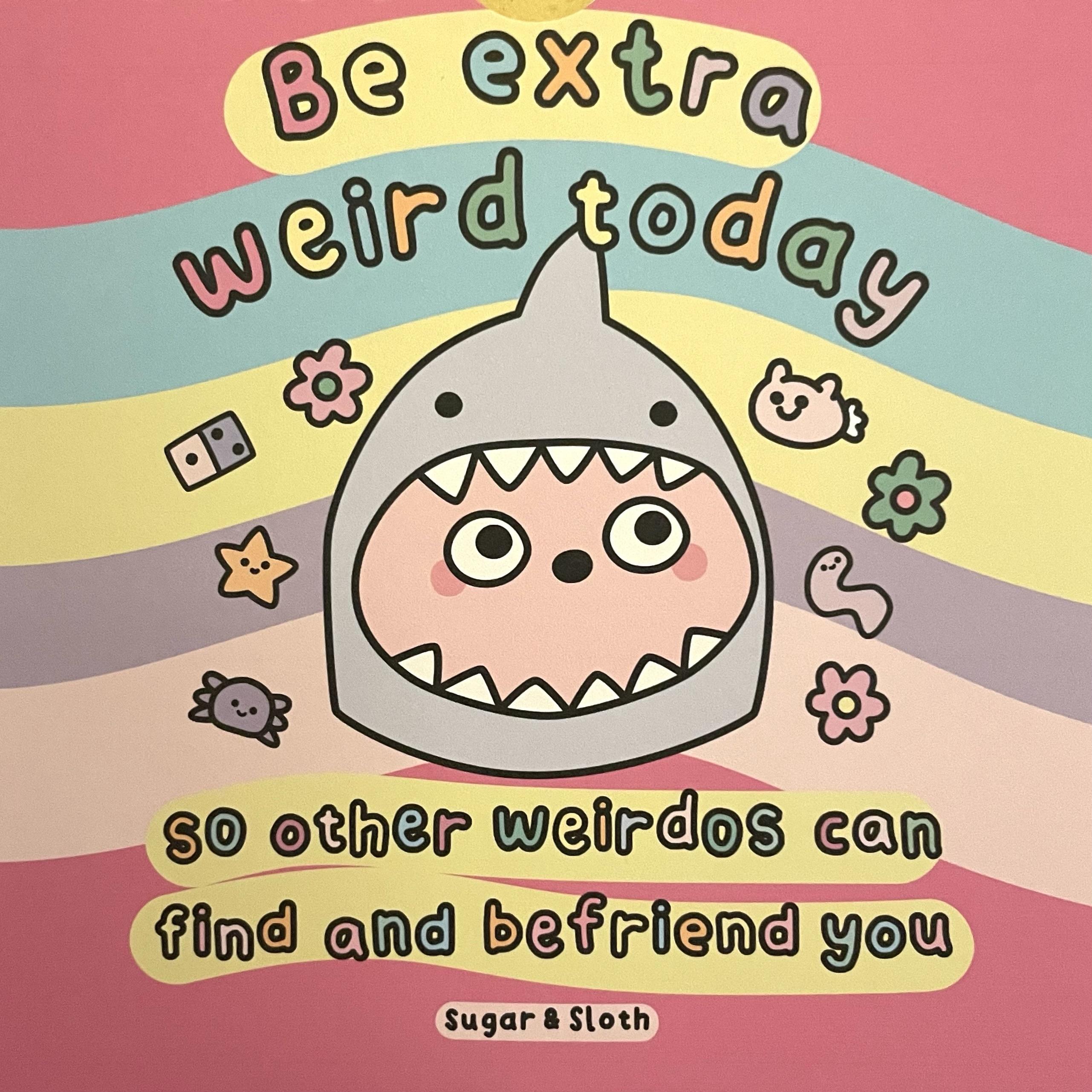 Multicoloured bubble writing saying “be extra weird today so other weirdos can find and befriend you”, written around a cartoon of a pink face inside what seems to be a goblin shark custom, surrounded by doodles of flowers, little creatures, and a domino