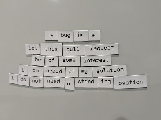 Magnetic word art that says:

* Bug fix *
Let this pull request
Be of some interest
I am proud of my solution
I do not need a standing ovation 