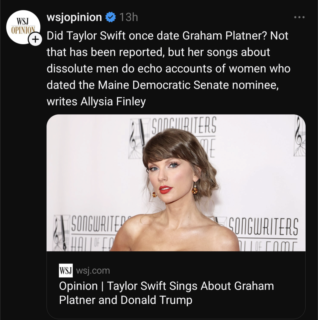 @ wsjopinion  13h  Did Taylor Swift once date Graham Platner? Not that has been reported, but her songs about dissolute men do echo accounts of women who dated the Maine Democratic Senate nominee, writes Allysia Finley  WSJ wsj.com  Opinion | Taylor Swift Sings About Graham Platner and Donald Trump